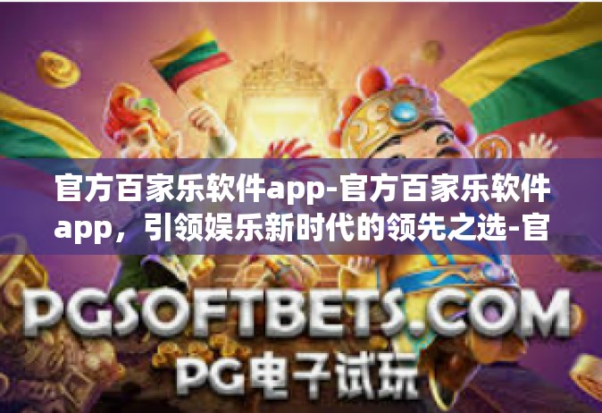 官方百家乐软件app-官方百家乐软件app，引领娱乐新时代的领先之选-官方百家乐软件app