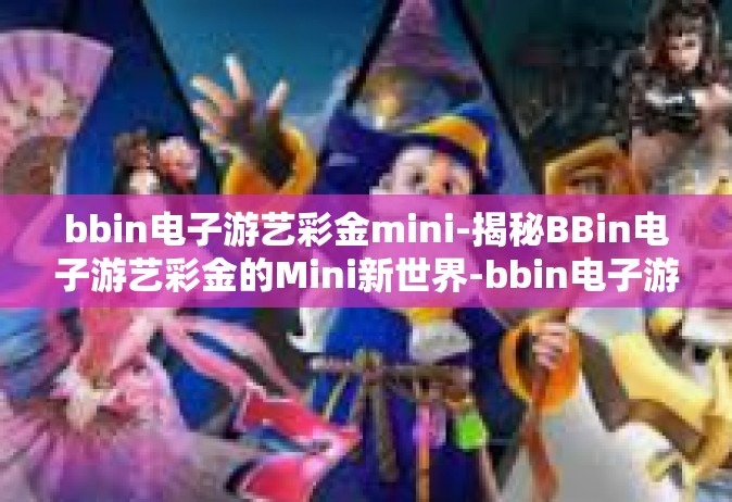 bbin电子游艺彩金mini-揭秘BBin电子游艺彩金的Mini新世界-bbin电子游艺彩金mini