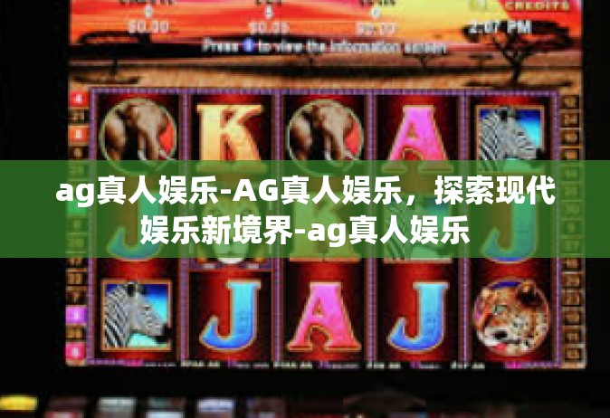 ag真人娱乐-AG真人娱乐，探索现代娱乐新境界-ag真人娱乐
