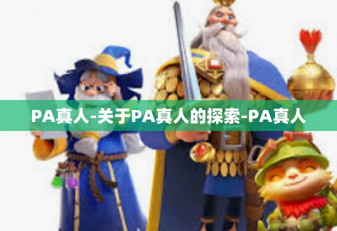 PA真人-关于PA真人的探索-PA真人