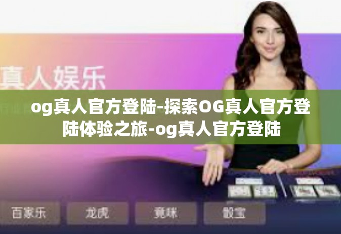 og真人官方登陆-探索OG真人官方登陆体验之旅-og真人官方登陆