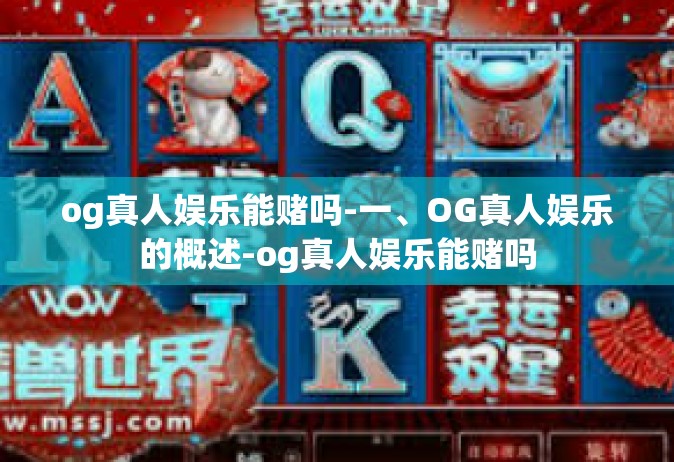 og真人娱乐能赌吗-一、OG真人娱乐的概述-og真人娱乐能赌吗
