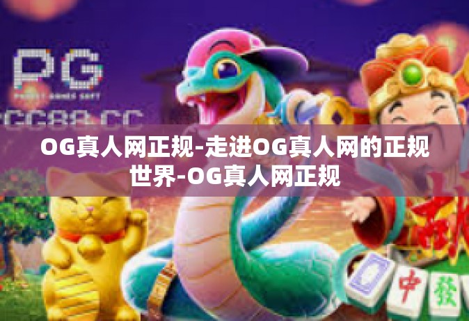 OG真人网正规-走进OG真人网的正规世界-OG真人网正规