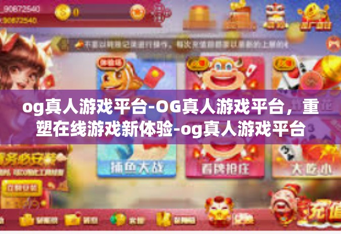 og真人游戏平台-OG真人游戏平台，重塑在线游戏新体验-og真人游戏平台