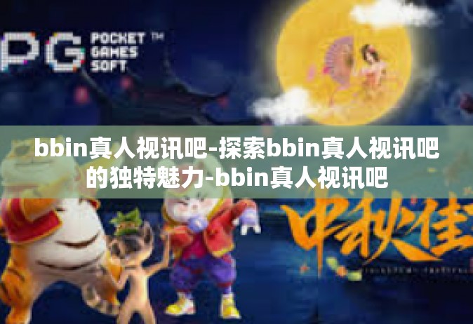 bbin真人视讯吧-探索bbin真人视讯吧的独特魅力-bbin真人视讯吧