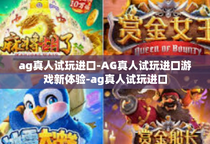 ag真人试玩进口-AG真人试玩进口游戏新体验-ag真人试玩进口