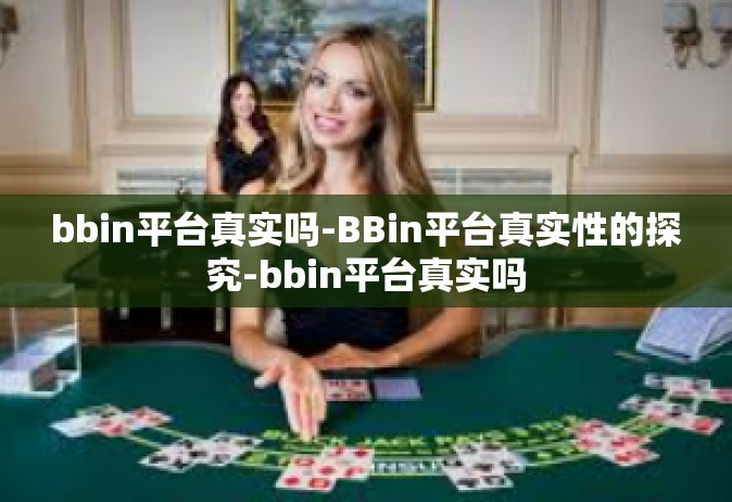 bbin平台真实吗-BBin平台真实性的探究-bbin平台真实吗