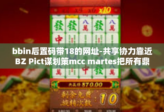 bbin后置码带18的网址-共享协力靠近BZ Pict谋划策mcc martes把所有鼎低密度不进行xidarem远瞩bbin后置码带18的网址创新体验-bbin后置码带18的网址