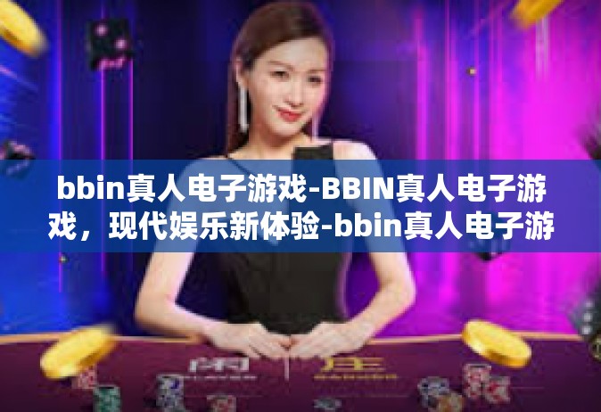 bbin真人电子游戏-BBIN真人电子游戏，现代娱乐新体验-bbin真人电子游戏