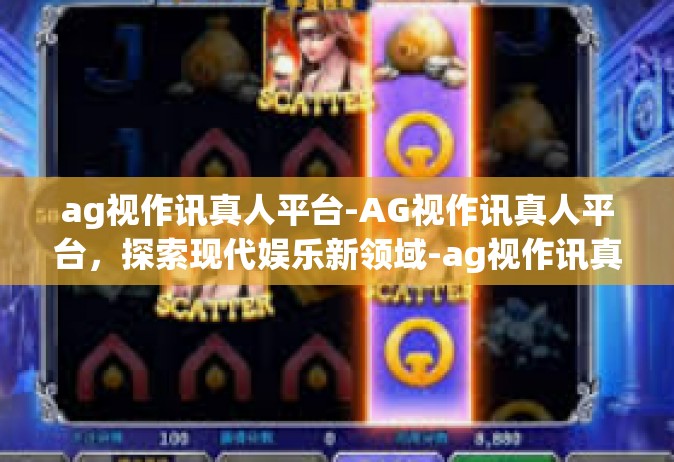 ag视作讯真人平台-AG视作讯真人平台，探索现代娱乐新领域-ag视作讯真人平台