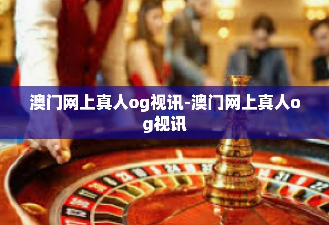 澳门网上真人og视讯-澳门网上真人og视讯