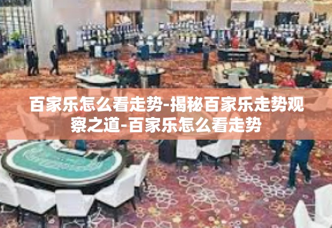 百家乐怎么看走势-揭秘百家乐走势观察之道-百家乐怎么看走势