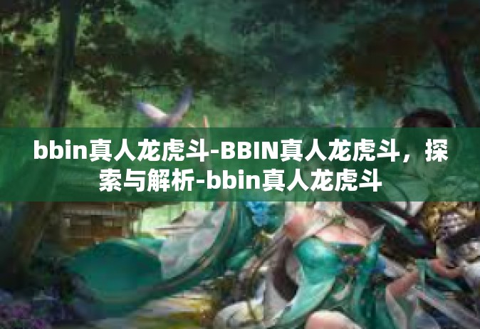 bbin真人龙虎斗-BBIN真人龙虎斗，探索与解析-bbin真人龙虎斗
