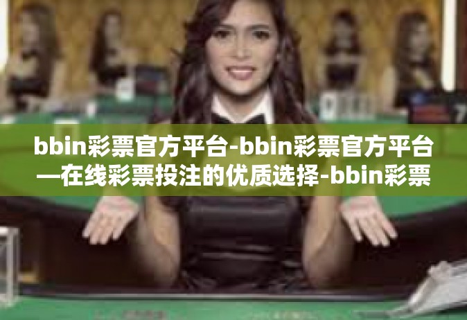 bbin彩票官方平台-bbin彩票官方平台—在线彩票投注的优质选择-bbin彩票官方平台