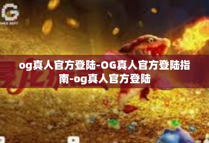 og真人官方登陆-OG真人官方登陆指南-og真人官方登陆