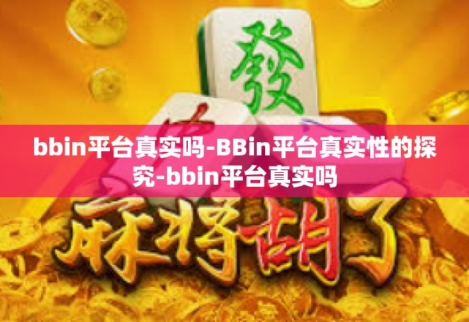 bbin平台真实吗-BBin平台真实性的探究-bbin平台真实吗