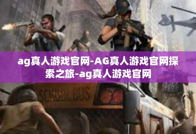 ag真人游戏官网-AG真人游戏官网探索之旅-ag真人游戏官网