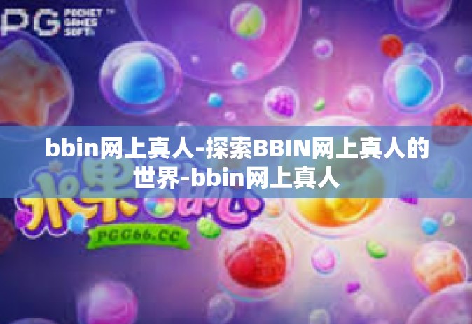 bbin网上真人-探索BBIN网上真人的世界-bbin网上真人