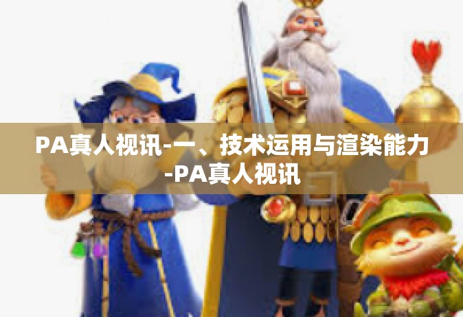 PA真人视讯-一、技术运用与渲染能力-PA真人视讯