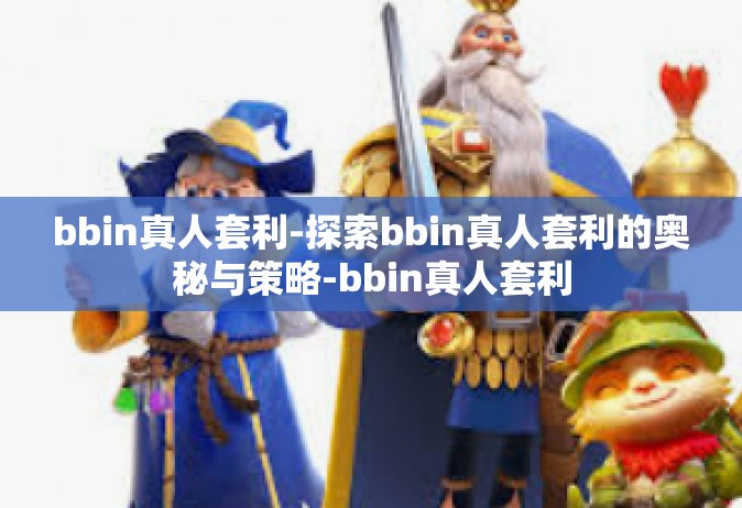 bbin真人套利-探索bbin真人套利的奥秘与策略-bbin真人套利