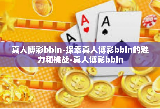 真人博彩bbin-探索真人博彩bbin的魅力和挑战-真人博彩bbin