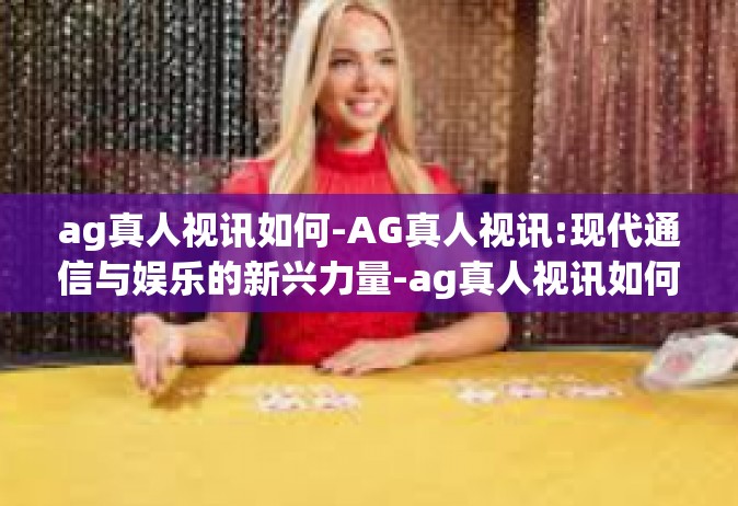 ag真人视讯如何-AG真人视讯:现代通信与娱乐的新兴力量-ag真人视讯如何