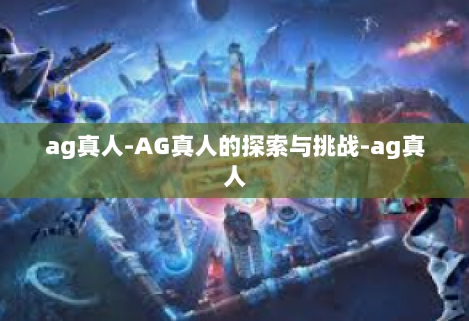 ag真人-AG真人的探索与挑战-ag真人