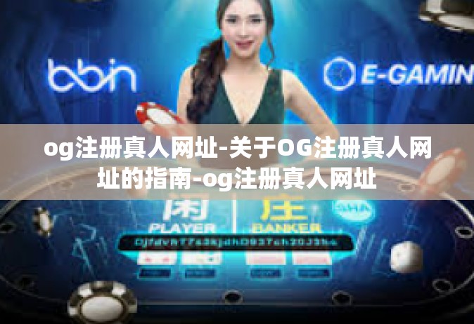 og注册真人网址-关于OG注册真人网址的指南-og注册真人网址