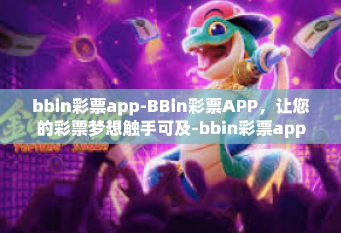 bbin彩票app-BBin彩票APP，让您的彩票梦想触手可及-bbin彩票app