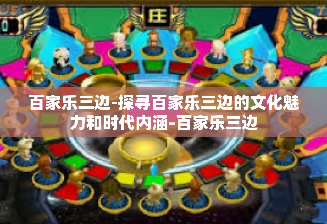 百家乐三边-探寻百家乐三边的文化魅力和时代内涵-百家乐三边