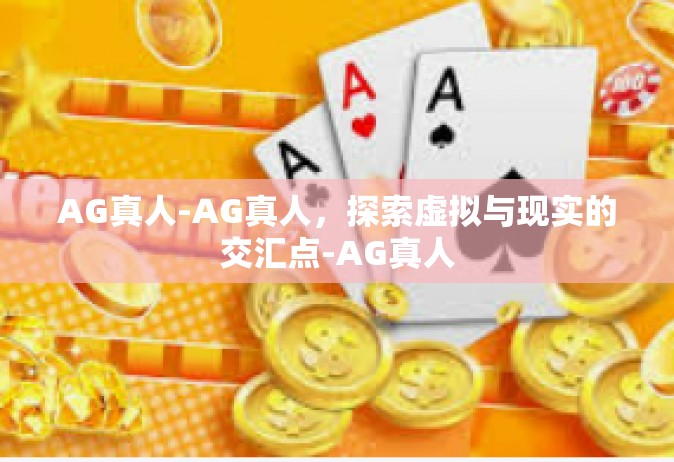 AG真人-AG真人，探索虚拟与现实的交汇点-AG真人