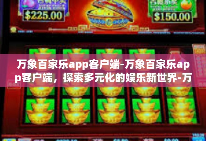 万象百家乐app客户端-万象百家乐app客户端，探索多元化的娱乐新世界-万象百家乐app客户端
