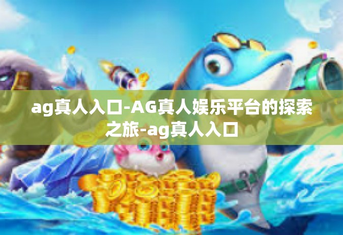 ag真人入口-AG真人娱乐平台的探索之旅-ag真人入口