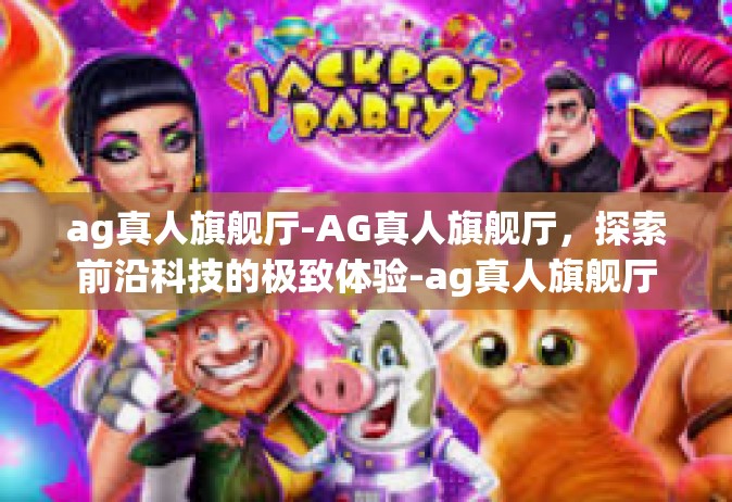 ag真人旗舰厅-AG真人旗舰厅，探索前沿科技的极致体验-ag真人旗舰厅
