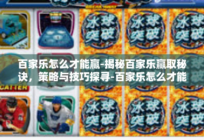 百家乐怎么才能赢-揭秘百家乐赢取秘诀，策略与技巧探寻-百家乐怎么才能赢