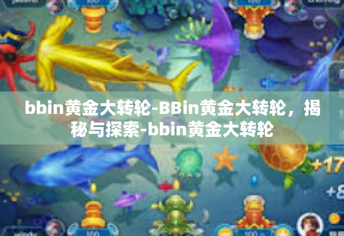 bbin黄金大转轮-BBin黄金大转轮，揭秘与探索-bbin黄金大转轮