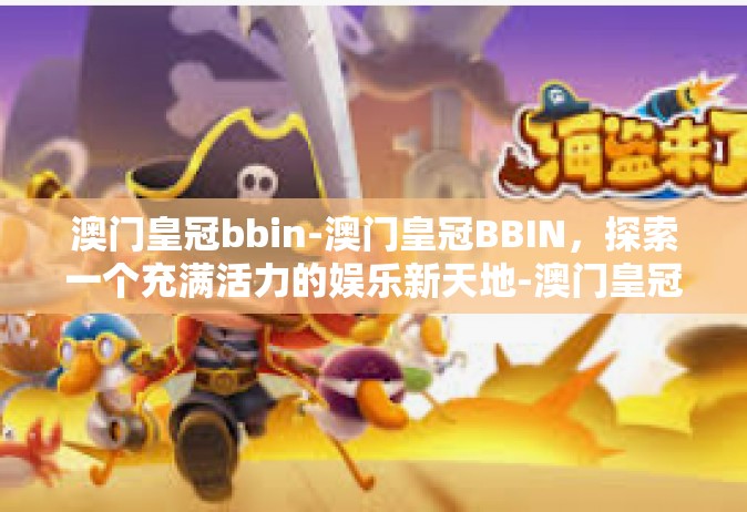 澳门皇冠bbin-澳门皇冠BBIN，探索一个充满活力的娱乐新天地-澳门皇冠bbin