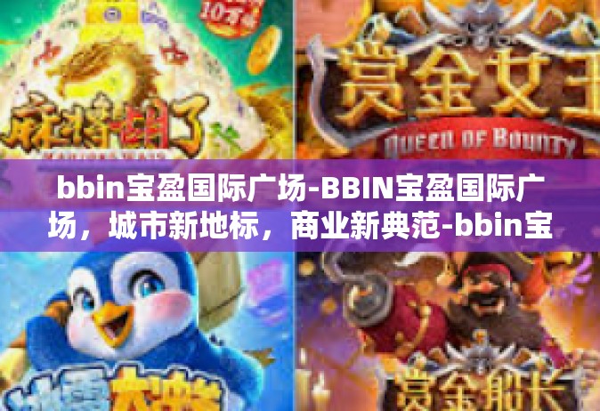 bbin宝盈国际广场-BBIN宝盈国际广场，城市新地标，商业新典范-bbin宝盈国际广场