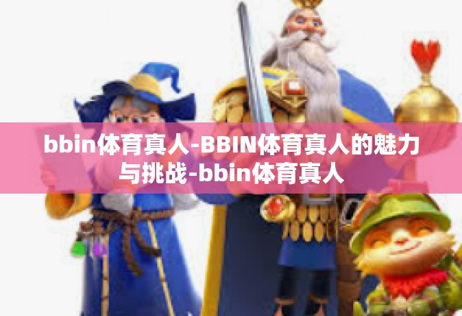bbin体育真人-BBIN体育真人的魅力与挑战-bbin体育真人