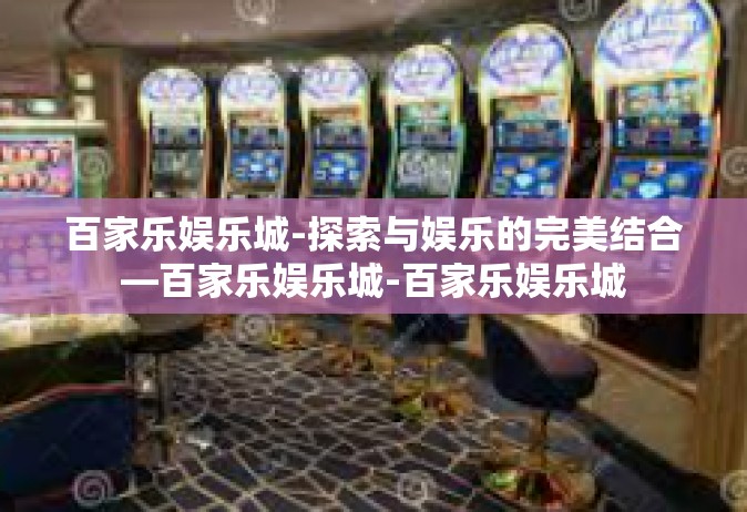 百家乐娱乐城-探索与娱乐的完美结合—百家乐娱乐城-百家乐娱乐城