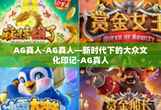 AG真人-AG真人—新时代下的大众文化印记-AG真人