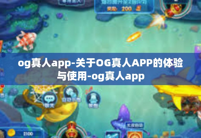 og真人app-关于OG真人APP的体验与使用-og真人app