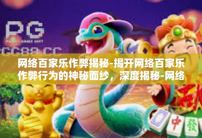 网络百家乐作弊揭秘-揭开网络百家乐作弊行为的神秘面纱，深度揭秘-网络百家乐作弊揭秘