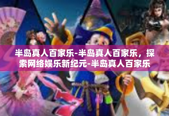 半岛真人百家乐-半岛真人百家乐，探索网络娱乐新纪元-半岛真人百家乐