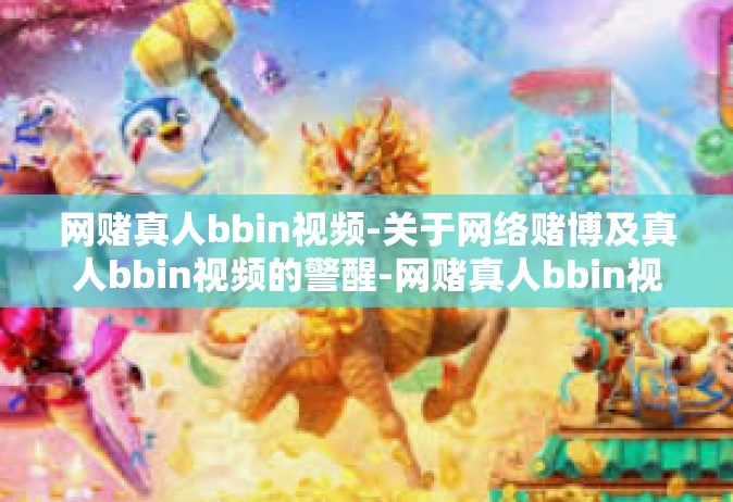 网赌真人bbin视频-关于网络赌博及真人bbin视频的警醒-网赌真人bbin视频