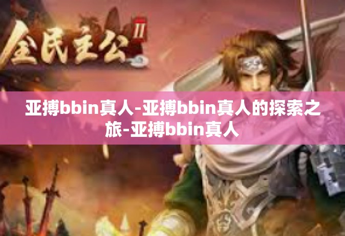 亚搏bbin真人-亚搏bbin真人的探索之旅-亚搏bbin真人