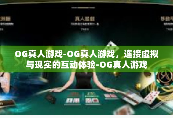 OG真人游戏-OG真人游戏，连接虚拟与现实的互动体验-OG真人游戏