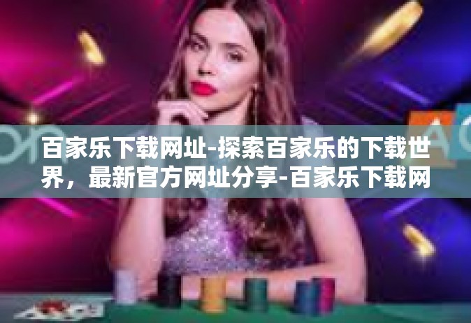百家乐下载网址-探索百家乐的下载世界，最新官方网址分享-百家乐下载网址