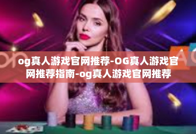 og真人游戏官网推荐-OG真人游戏官网推荐指南-og真人游戏官网推荐