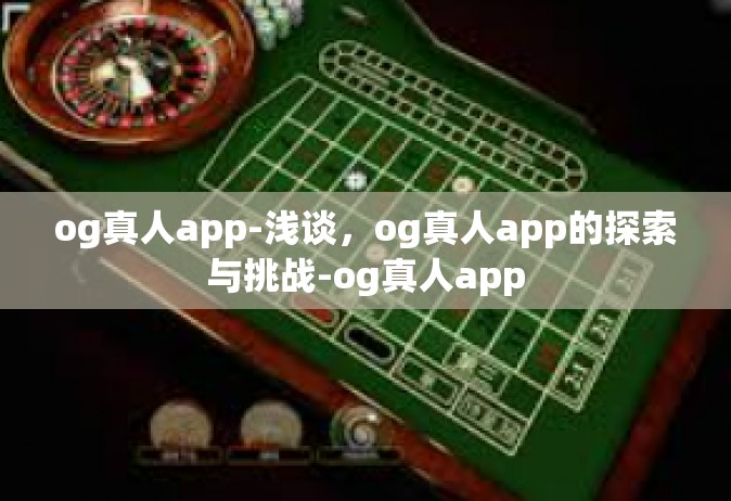 og真人app-浅谈，og真人app的探索与挑战-og真人app